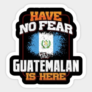 Guatemalan Flag  Have No Fear The Guatemalan Is Here - Gift for Guatemalan From Guatemala Sticker